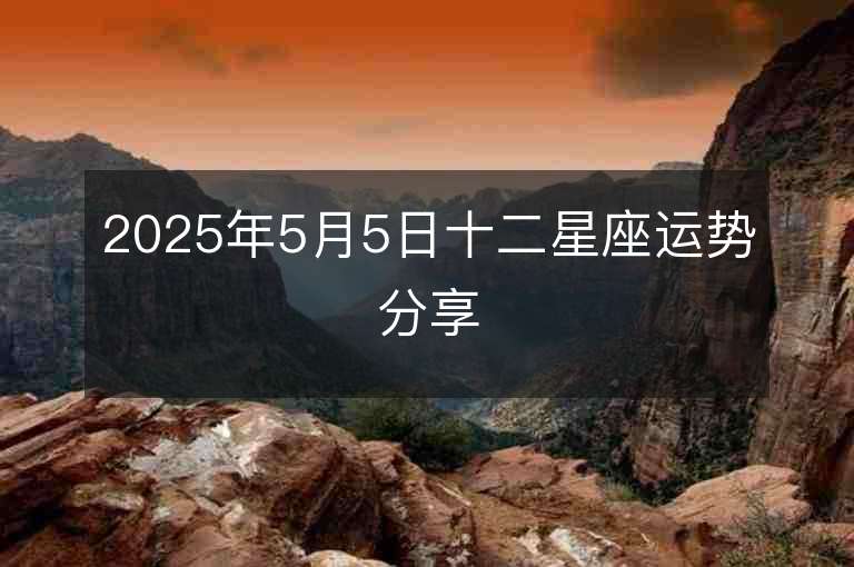 2025年5月5日十二星座運(yùn)勢分享